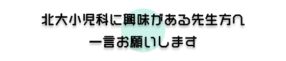 北大小児科に興味のある先生へ一言お願いします。